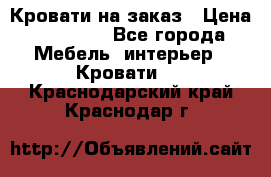 Кровати на заказ › Цена ­ 35 000 - Все города Мебель, интерьер » Кровати   . Краснодарский край,Краснодар г.